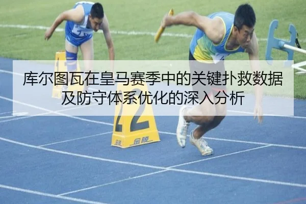 库尔图瓦在皇马赛季中的关键扑救数据及防守体系优化的深入分析 - 6686 SPORTS